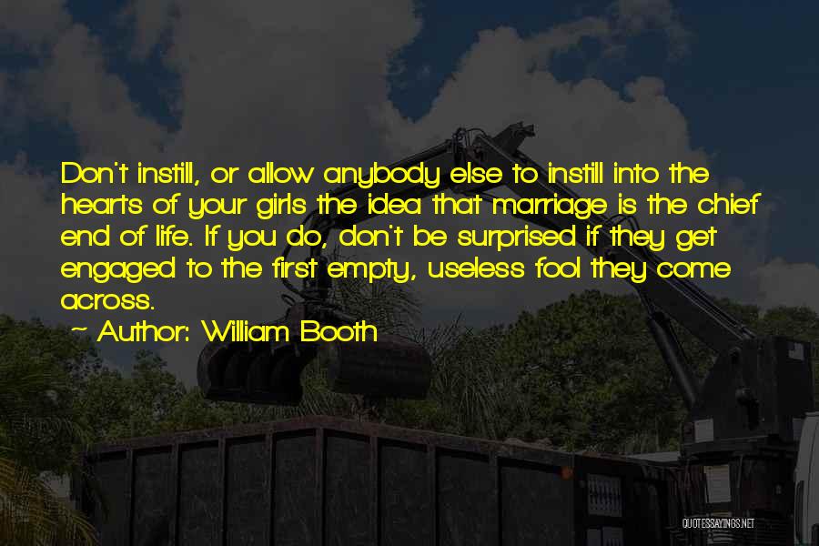 William Booth Quotes: Don't Instill, Or Allow Anybody Else To Instill Into The Hearts Of Your Girls The Idea That Marriage Is The