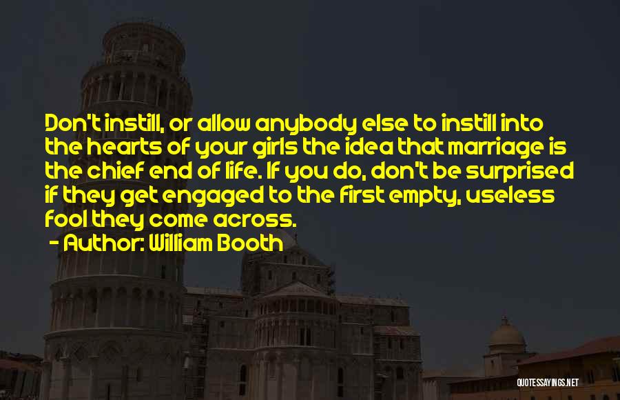 William Booth Quotes: Don't Instill, Or Allow Anybody Else To Instill Into The Hearts Of Your Girls The Idea That Marriage Is The