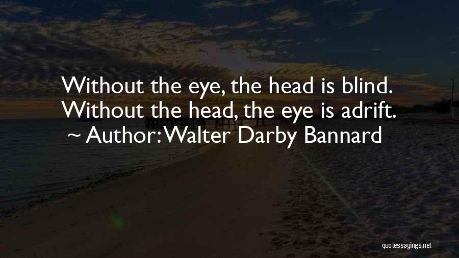 Walter Darby Bannard Quotes: Without The Eye, The Head Is Blind. Without The Head, The Eye Is Adrift.
