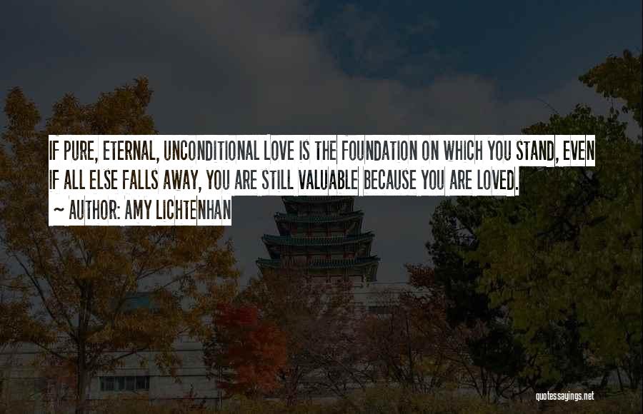 Amy Lichtenhan Quotes: If Pure, Eternal, Unconditional Love Is The Foundation On Which You Stand, Even If All Else Falls Away, You Are