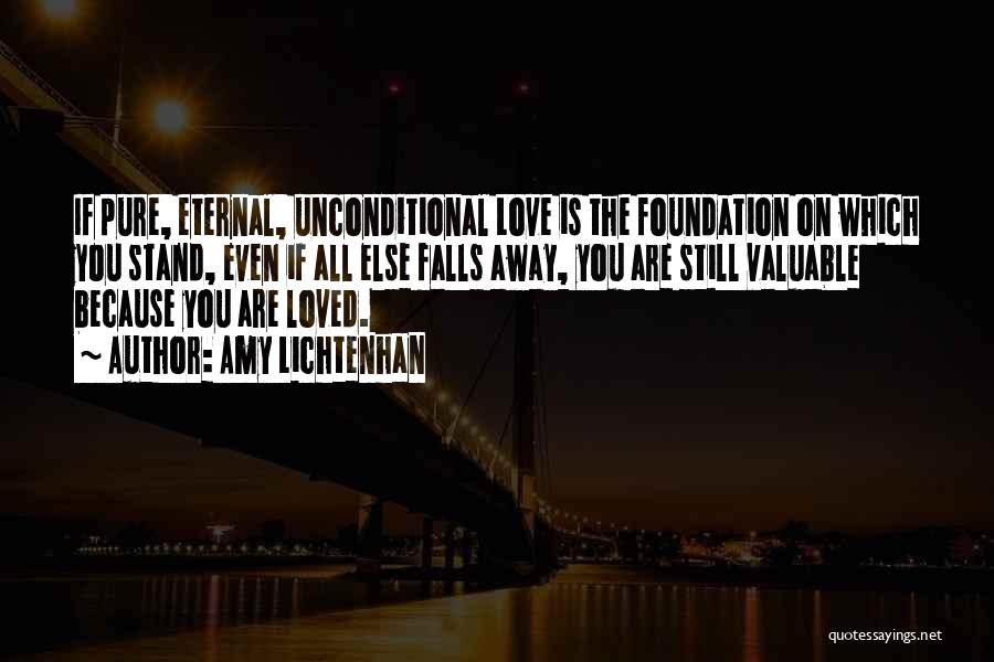 Amy Lichtenhan Quotes: If Pure, Eternal, Unconditional Love Is The Foundation On Which You Stand, Even If All Else Falls Away, You Are