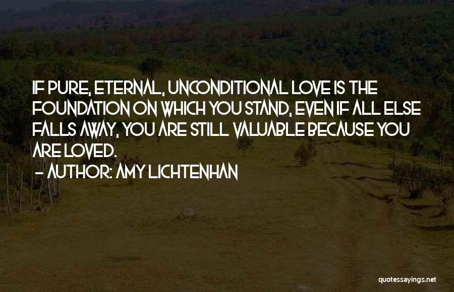 Amy Lichtenhan Quotes: If Pure, Eternal, Unconditional Love Is The Foundation On Which You Stand, Even If All Else Falls Away, You Are