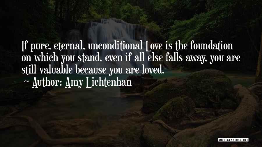 Amy Lichtenhan Quotes: If Pure, Eternal, Unconditional Love Is The Foundation On Which You Stand, Even If All Else Falls Away, You Are