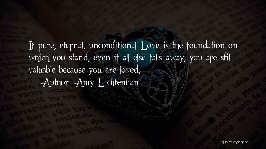 Amy Lichtenhan Quotes: If Pure, Eternal, Unconditional Love Is The Foundation On Which You Stand, Even If All Else Falls Away, You Are