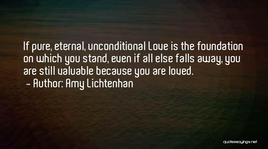 Amy Lichtenhan Quotes: If Pure, Eternal, Unconditional Love Is The Foundation On Which You Stand, Even If All Else Falls Away, You Are