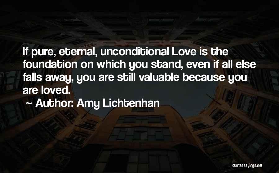 Amy Lichtenhan Quotes: If Pure, Eternal, Unconditional Love Is The Foundation On Which You Stand, Even If All Else Falls Away, You Are