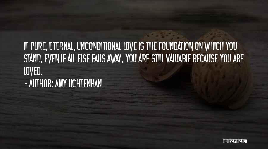 Amy Lichtenhan Quotes: If Pure, Eternal, Unconditional Love Is The Foundation On Which You Stand, Even If All Else Falls Away, You Are