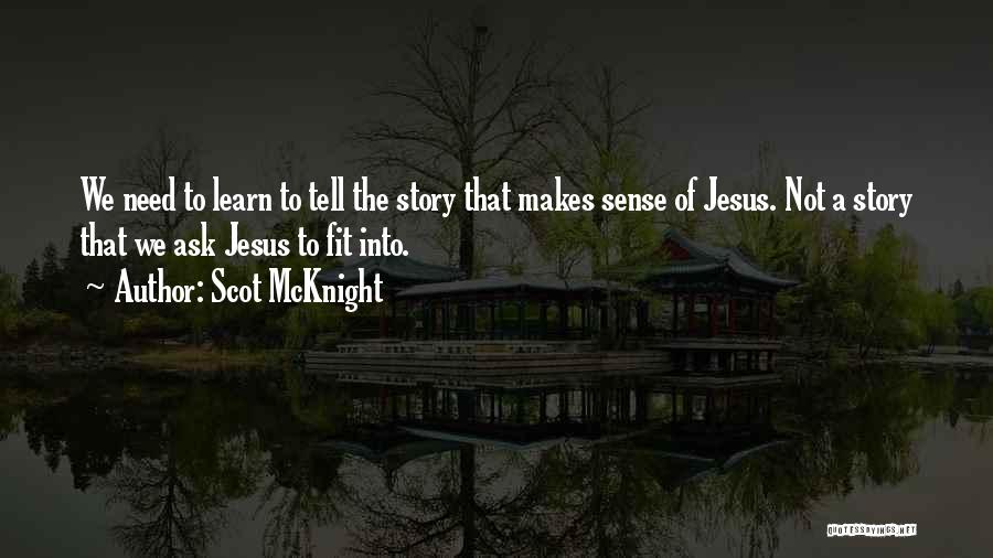 Scot McKnight Quotes: We Need To Learn To Tell The Story That Makes Sense Of Jesus. Not A Story That We Ask Jesus