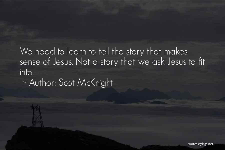 Scot McKnight Quotes: We Need To Learn To Tell The Story That Makes Sense Of Jesus. Not A Story That We Ask Jesus