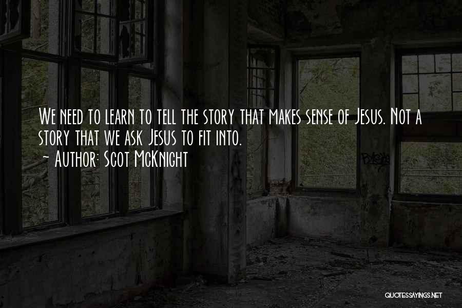 Scot McKnight Quotes: We Need To Learn To Tell The Story That Makes Sense Of Jesus. Not A Story That We Ask Jesus