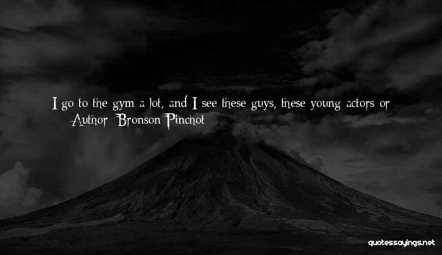 Bronson Pinchot Quotes: I Go To The Gym A Lot, And I See These Guys, These Young Actors Or Models There, Really Punishing