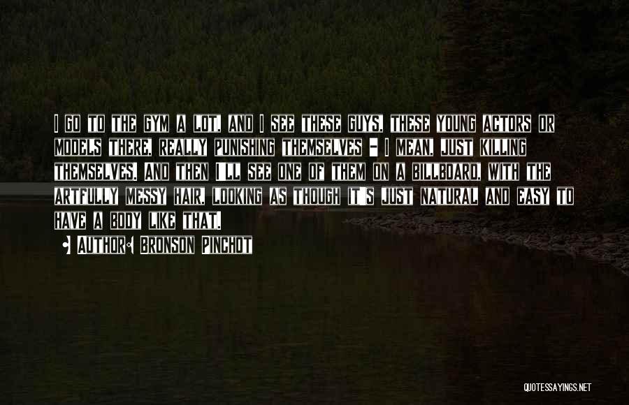 Bronson Pinchot Quotes: I Go To The Gym A Lot, And I See These Guys, These Young Actors Or Models There, Really Punishing