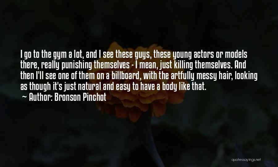 Bronson Pinchot Quotes: I Go To The Gym A Lot, And I See These Guys, These Young Actors Or Models There, Really Punishing