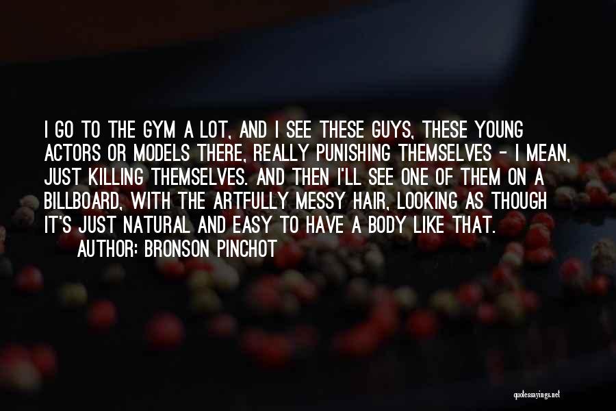 Bronson Pinchot Quotes: I Go To The Gym A Lot, And I See These Guys, These Young Actors Or Models There, Really Punishing