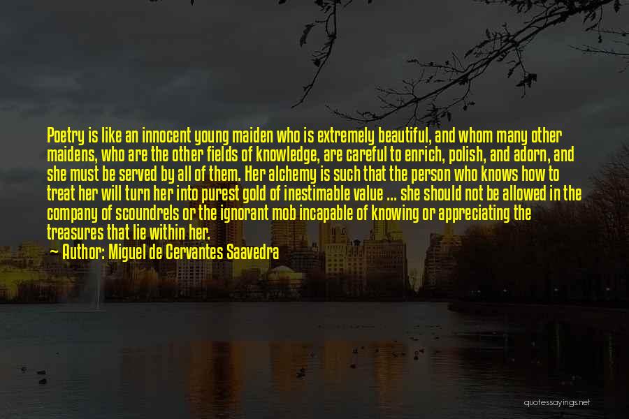 Miguel De Cervantes Saavedra Quotes: Poetry Is Like An Innocent Young Maiden Who Is Extremely Beautiful, And Whom Many Other Maidens, Who Are The Other