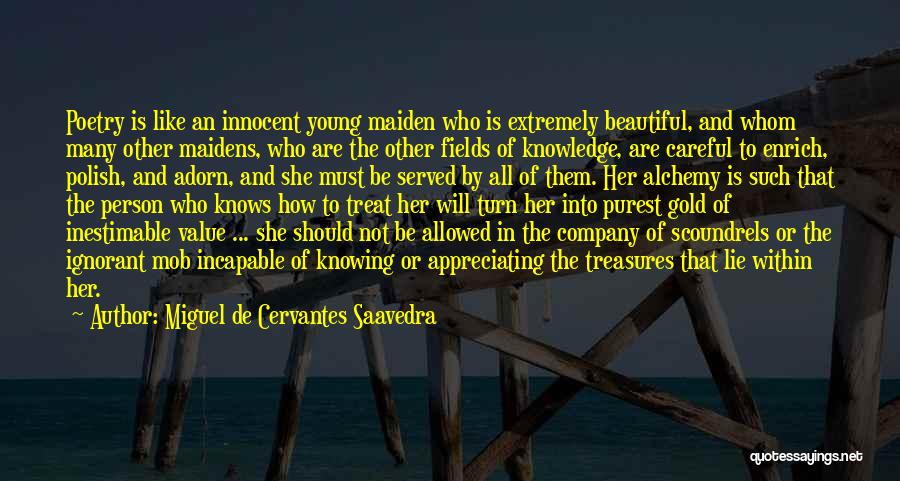 Miguel De Cervantes Saavedra Quotes: Poetry Is Like An Innocent Young Maiden Who Is Extremely Beautiful, And Whom Many Other Maidens, Who Are The Other