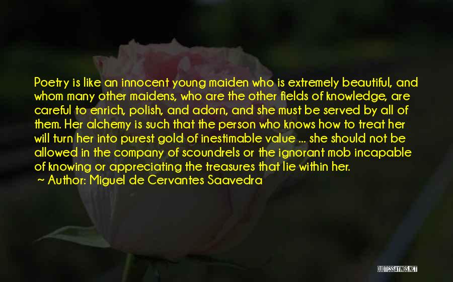 Miguel De Cervantes Saavedra Quotes: Poetry Is Like An Innocent Young Maiden Who Is Extremely Beautiful, And Whom Many Other Maidens, Who Are The Other