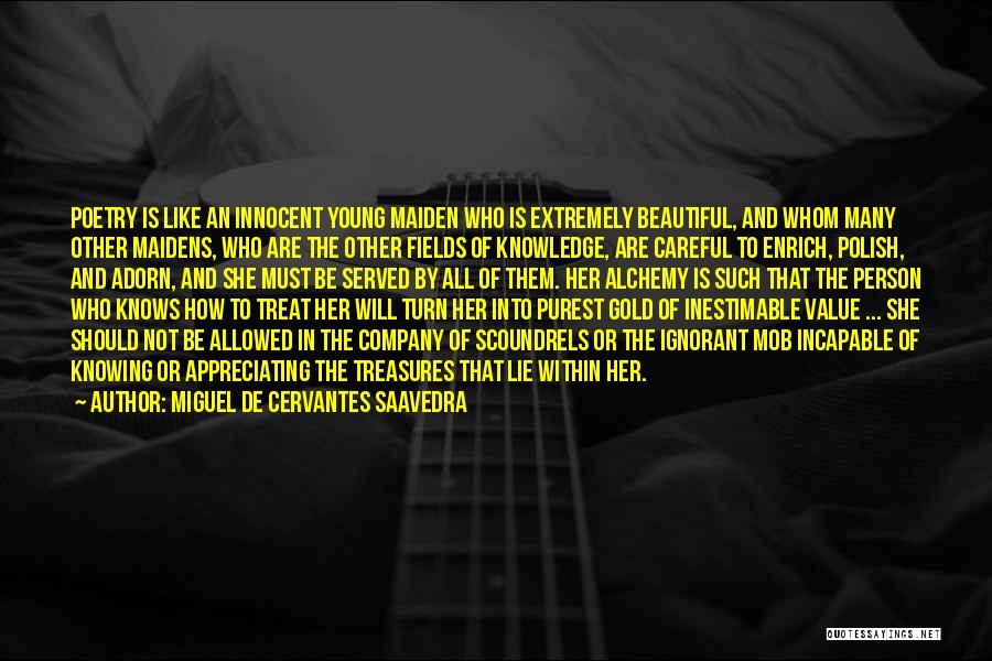 Miguel De Cervantes Saavedra Quotes: Poetry Is Like An Innocent Young Maiden Who Is Extremely Beautiful, And Whom Many Other Maidens, Who Are The Other