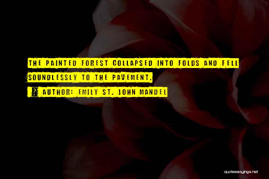 Emily St. John Mandel Quotes: The Painted Forest Collapsed Into Folds And Fell Soundlessly To The Pavement.