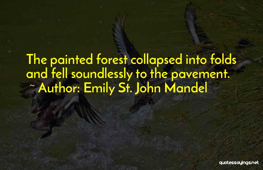 Emily St. John Mandel Quotes: The Painted Forest Collapsed Into Folds And Fell Soundlessly To The Pavement.