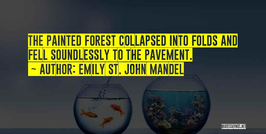 Emily St. John Mandel Quotes: The Painted Forest Collapsed Into Folds And Fell Soundlessly To The Pavement.