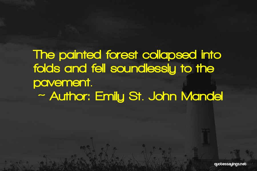 Emily St. John Mandel Quotes: The Painted Forest Collapsed Into Folds And Fell Soundlessly To The Pavement.