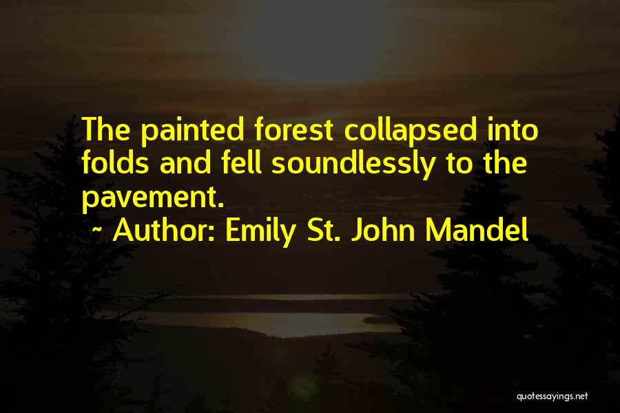 Emily St. John Mandel Quotes: The Painted Forest Collapsed Into Folds And Fell Soundlessly To The Pavement.