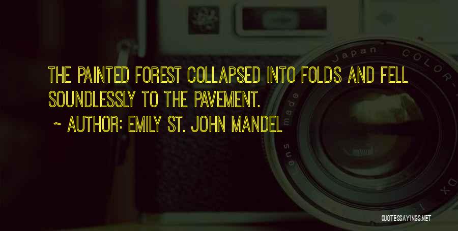 Emily St. John Mandel Quotes: The Painted Forest Collapsed Into Folds And Fell Soundlessly To The Pavement.