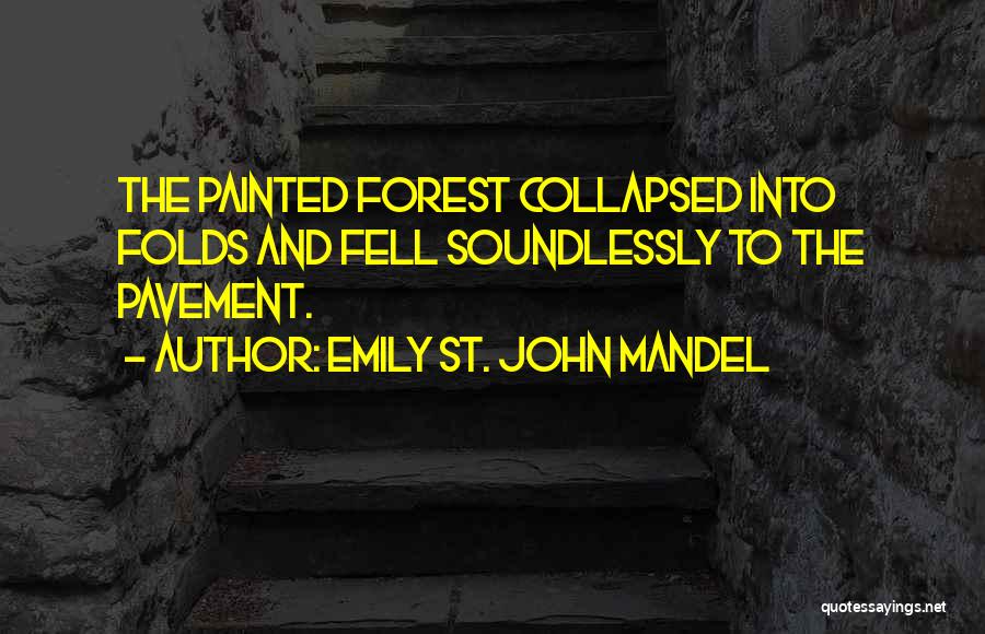 Emily St. John Mandel Quotes: The Painted Forest Collapsed Into Folds And Fell Soundlessly To The Pavement.