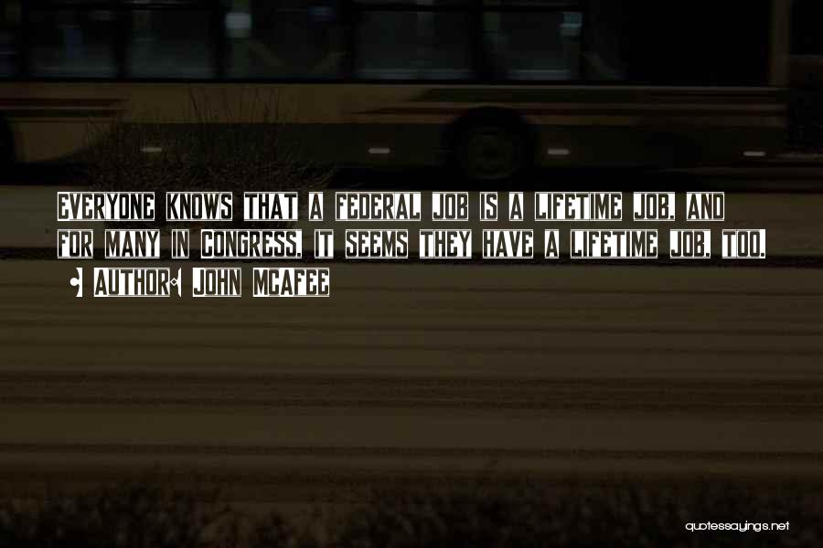 John McAfee Quotes: Everyone Knows That A Federal Job Is A Lifetime Job, And For Many In Congress, It Seems They Have A