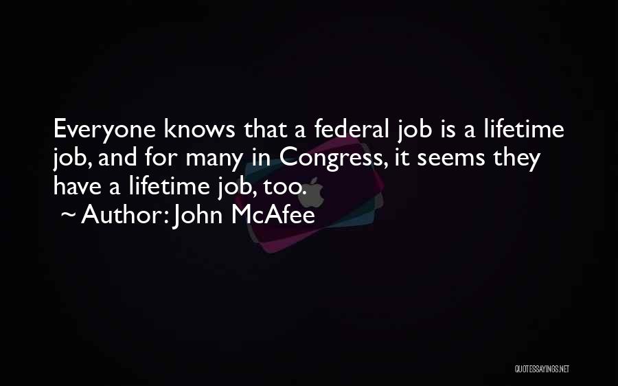 John McAfee Quotes: Everyone Knows That A Federal Job Is A Lifetime Job, And For Many In Congress, It Seems They Have A