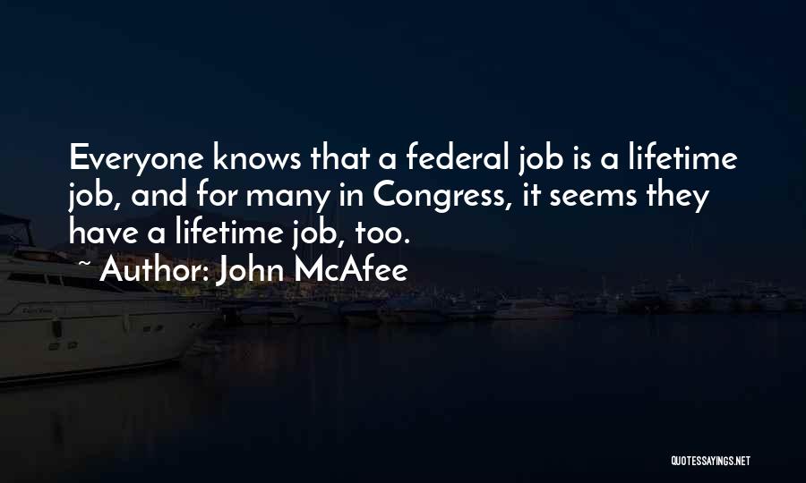 John McAfee Quotes: Everyone Knows That A Federal Job Is A Lifetime Job, And For Many In Congress, It Seems They Have A