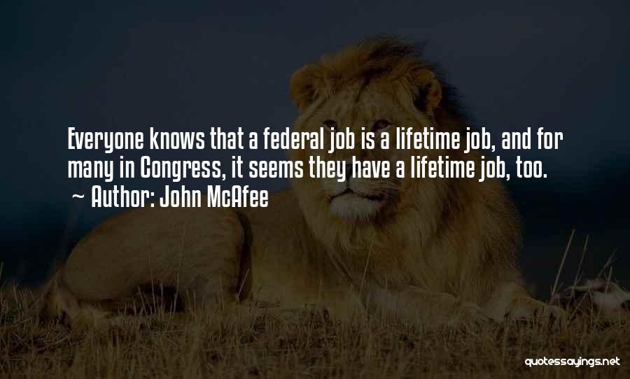 John McAfee Quotes: Everyone Knows That A Federal Job Is A Lifetime Job, And For Many In Congress, It Seems They Have A