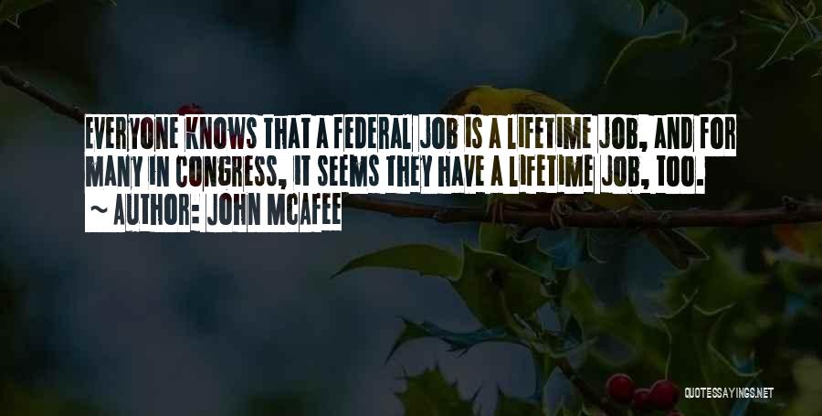 John McAfee Quotes: Everyone Knows That A Federal Job Is A Lifetime Job, And For Many In Congress, It Seems They Have A