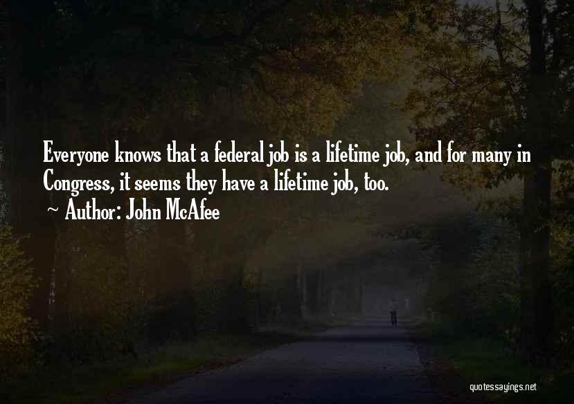 John McAfee Quotes: Everyone Knows That A Federal Job Is A Lifetime Job, And For Many In Congress, It Seems They Have A