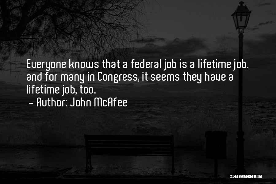 John McAfee Quotes: Everyone Knows That A Federal Job Is A Lifetime Job, And For Many In Congress, It Seems They Have A