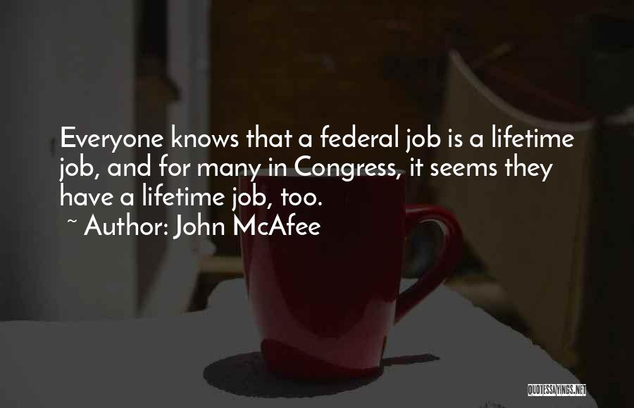 John McAfee Quotes: Everyone Knows That A Federal Job Is A Lifetime Job, And For Many In Congress, It Seems They Have A