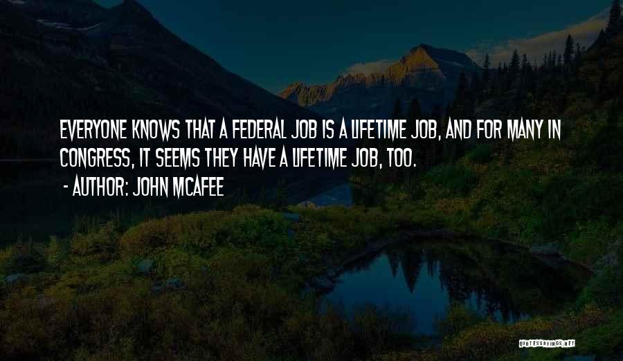 John McAfee Quotes: Everyone Knows That A Federal Job Is A Lifetime Job, And For Many In Congress, It Seems They Have A