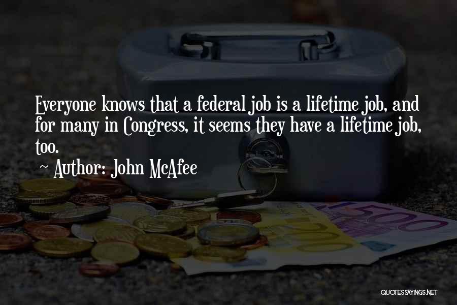 John McAfee Quotes: Everyone Knows That A Federal Job Is A Lifetime Job, And For Many In Congress, It Seems They Have A