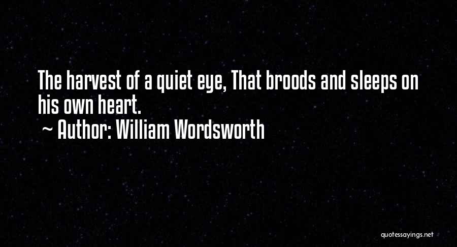 William Wordsworth Quotes: The Harvest Of A Quiet Eye, That Broods And Sleeps On His Own Heart.