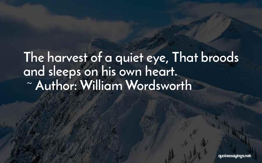 William Wordsworth Quotes: The Harvest Of A Quiet Eye, That Broods And Sleeps On His Own Heart.