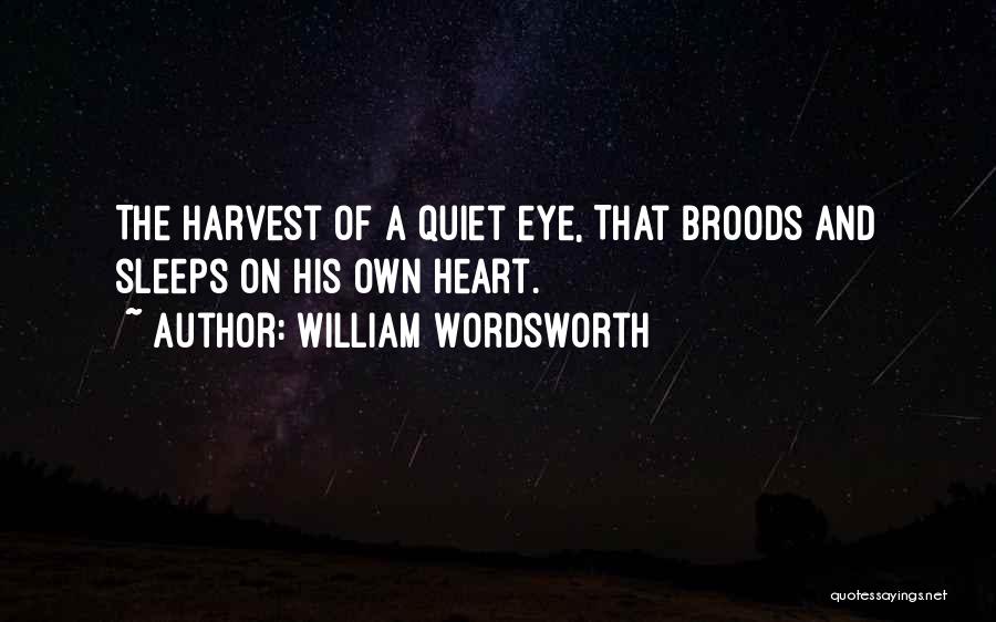 William Wordsworth Quotes: The Harvest Of A Quiet Eye, That Broods And Sleeps On His Own Heart.