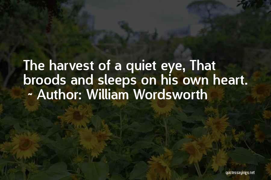 William Wordsworth Quotes: The Harvest Of A Quiet Eye, That Broods And Sleeps On His Own Heart.