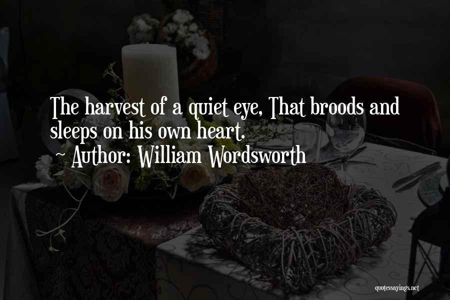 William Wordsworth Quotes: The Harvest Of A Quiet Eye, That Broods And Sleeps On His Own Heart.
