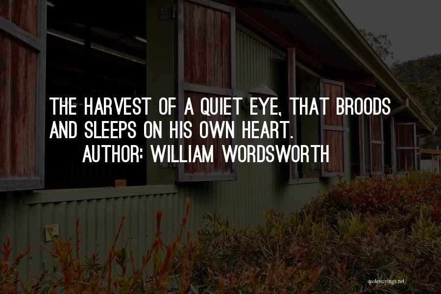 William Wordsworth Quotes: The Harvest Of A Quiet Eye, That Broods And Sleeps On His Own Heart.