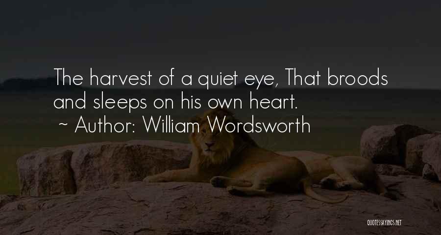 William Wordsworth Quotes: The Harvest Of A Quiet Eye, That Broods And Sleeps On His Own Heart.