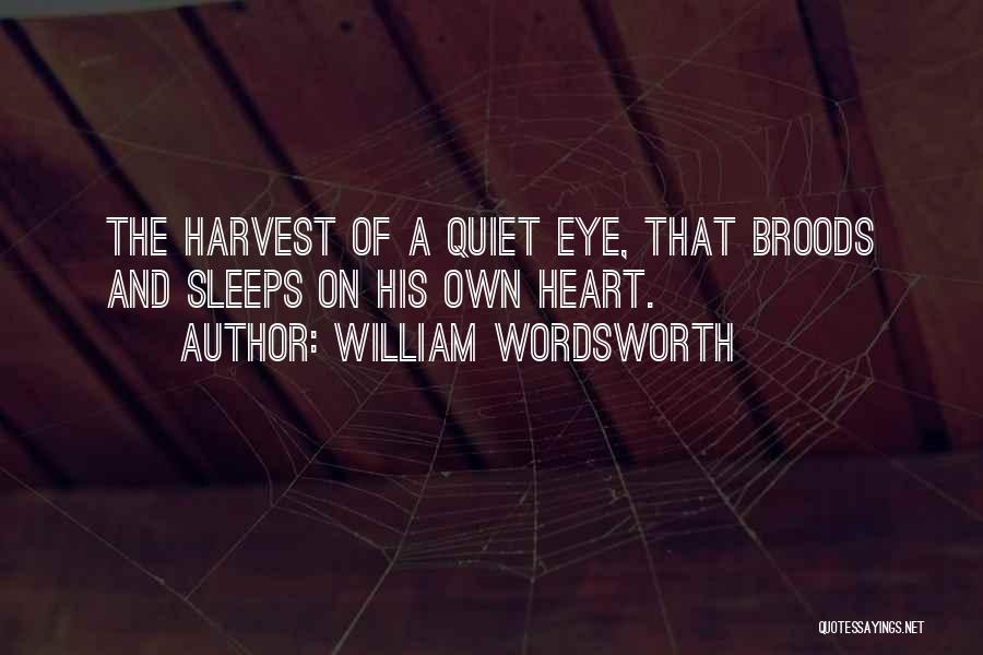 William Wordsworth Quotes: The Harvest Of A Quiet Eye, That Broods And Sleeps On His Own Heart.