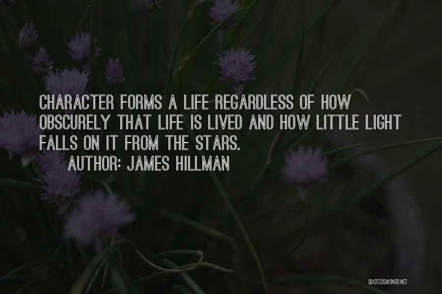 James Hillman Quotes: Character Forms A Life Regardless Of How Obscurely That Life Is Lived And How Little Light Falls On It From