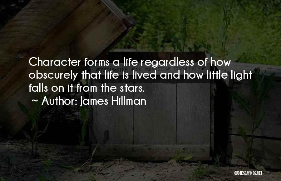 James Hillman Quotes: Character Forms A Life Regardless Of How Obscurely That Life Is Lived And How Little Light Falls On It From