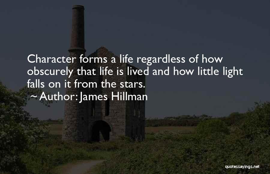 James Hillman Quotes: Character Forms A Life Regardless Of How Obscurely That Life Is Lived And How Little Light Falls On It From